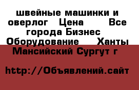 швейные машинки и оверлог › Цена ­ 1 - Все города Бизнес » Оборудование   . Ханты-Мансийский,Сургут г.